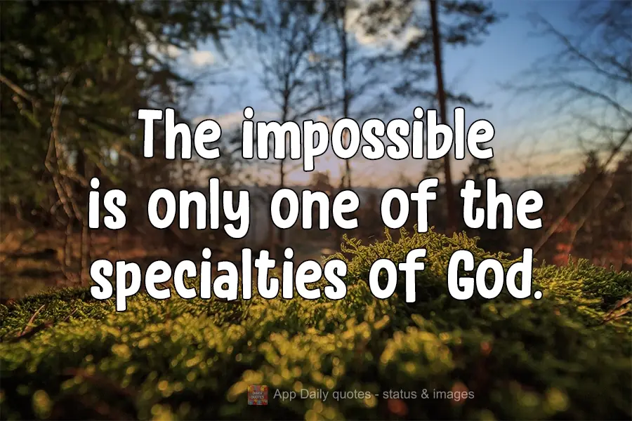 The impossible is just one of God's specialties.