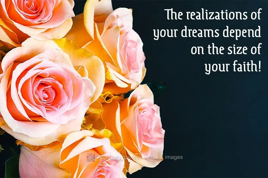 The realizations of your dreams depend on the size of your faith!