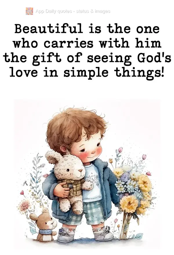 Those who carry with them the ability to see God's love in simple things are beautiful!