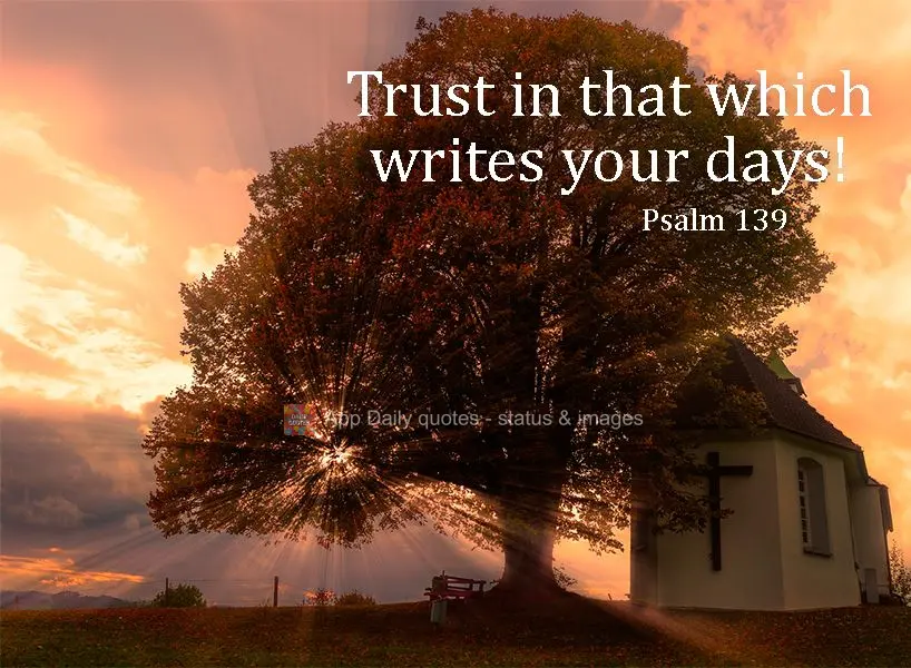 Trust in that which writes your days!  Psalm 139