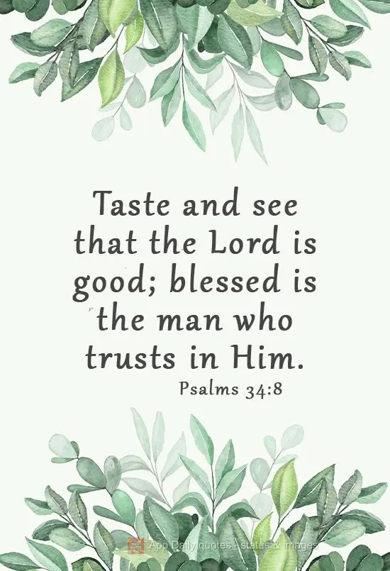 Try it and see that the Lord is good; blessed is the man who trusts in Him. Psalms 34:8