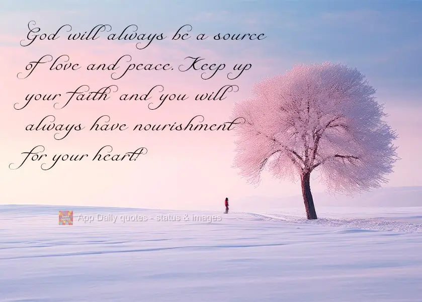 God will always be a source of love and peace. Keep up your faith and you will always have nourishment for your heart!