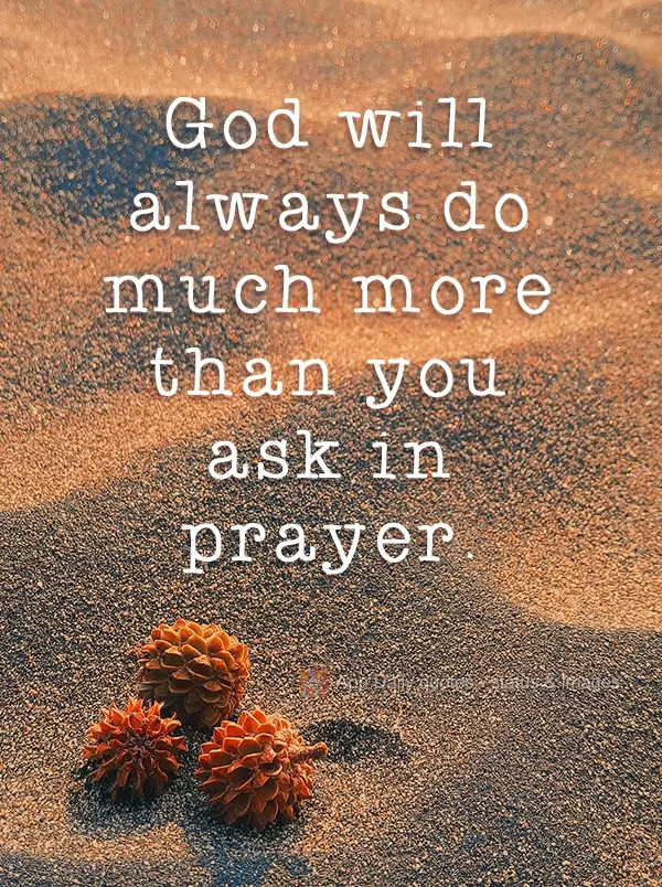 God will always do much more than you ask for in prayer.
