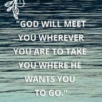 "God will meet you wherever you are to take you where He wants you to go." Tony Evans