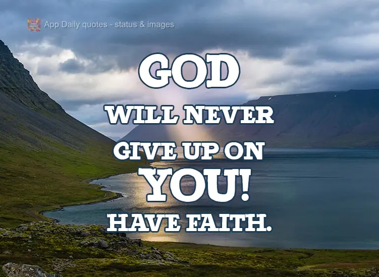 God will never give up on you! Have faith.