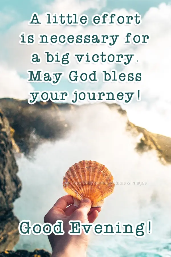 A little effort is necessary for a big victory. May God bless your journey! Good Afternoon!