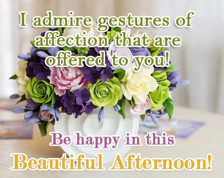 Admire gestures of affection that are offered to you! Be happy on this beautiful Afternoon!