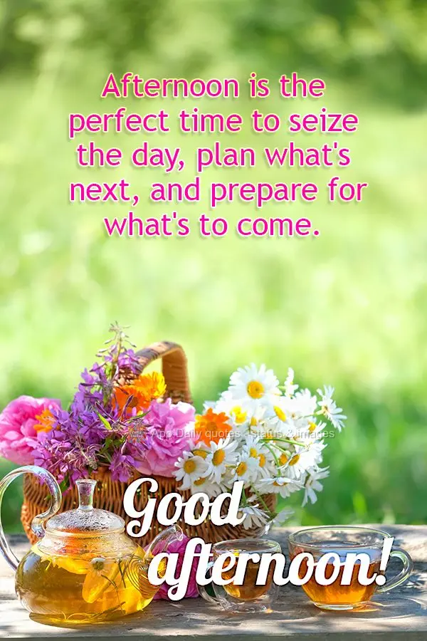 Afternoon is the perfect time to seize the day, plan what's next, and prepare for what's to come. Good afternoon!