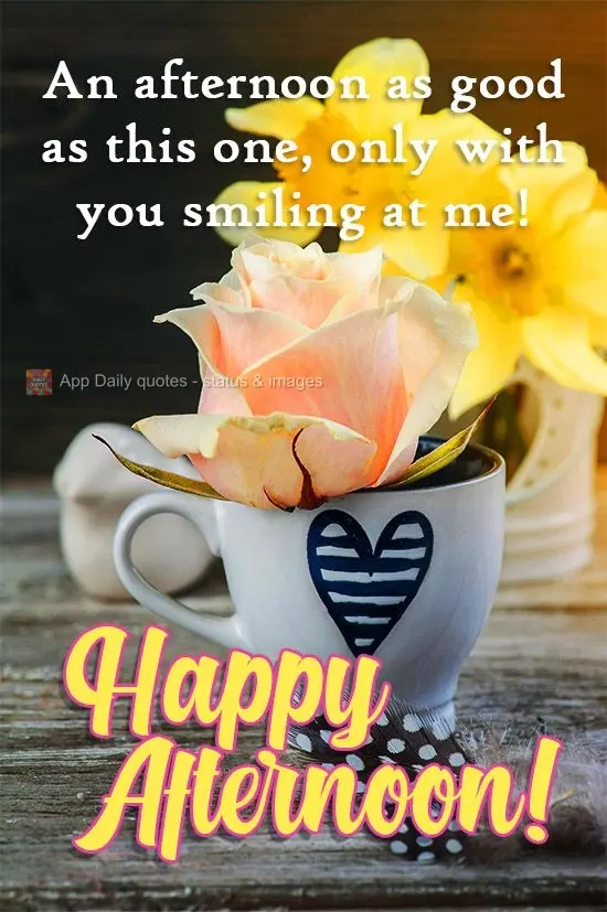 An afternoon as good as this one, only with you smiling at me! Happy Afternoon!