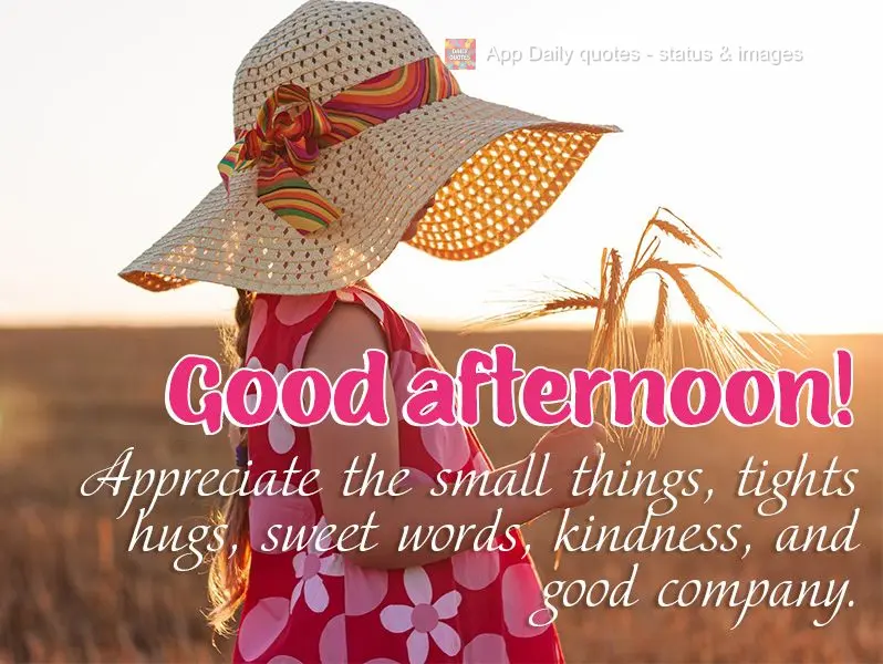 Appreciate the small things, tights hugs, sweet words, kindness, and good company. Good afternoon!