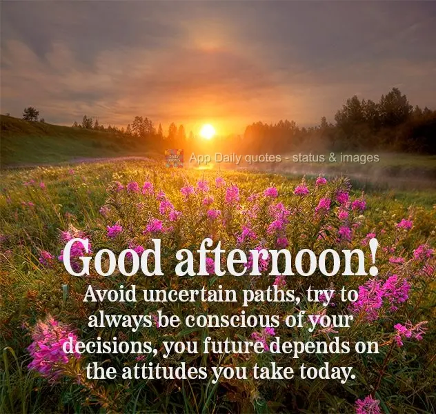 Avoid uncertain paths, try to always be conscious of your decisions. Your future depends on the attitudes you take today. Good afternoon!