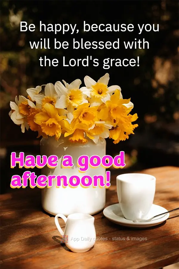 Be happy, because you will be blessed with the Lord's grace! Have a good afternoon!