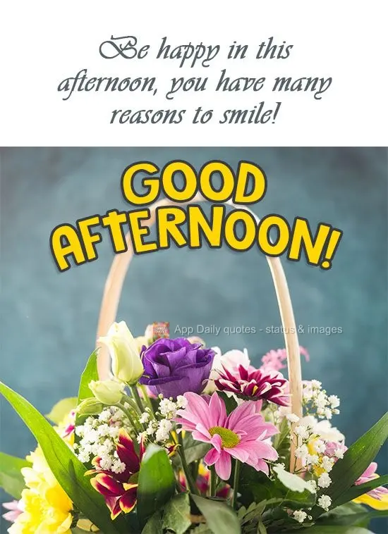 Be happy this afternoon, you have many reasons to smile! Good Afternoon!