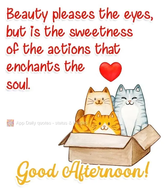 Beauty pleases the eyes, but the sweetness of actions is what enchants the soul. Good Afternoon!