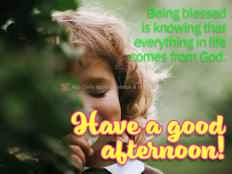 Being blessed is knowing that everything in life comes from God. Have a good afternoon!