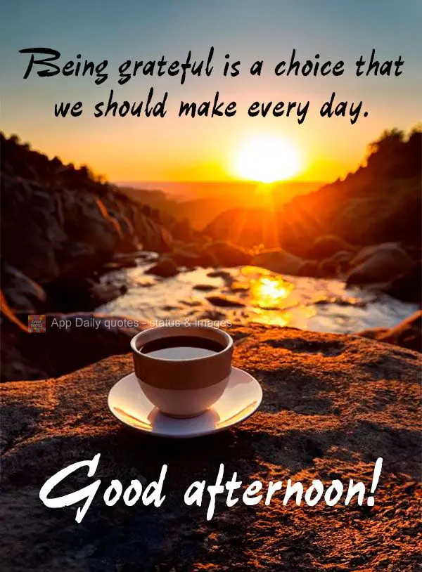Being grateful is a choice that we should make every day. Good afternoon!