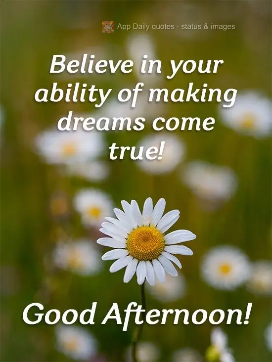 Believe in your ability to make dreams come true! Good Afternoon!