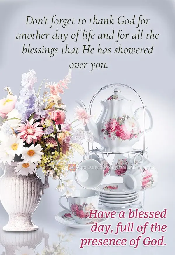Don't forget to thank God for another day of life and for all the blessings that He has showered over you. Have a blessed day, full of the presence of Go...