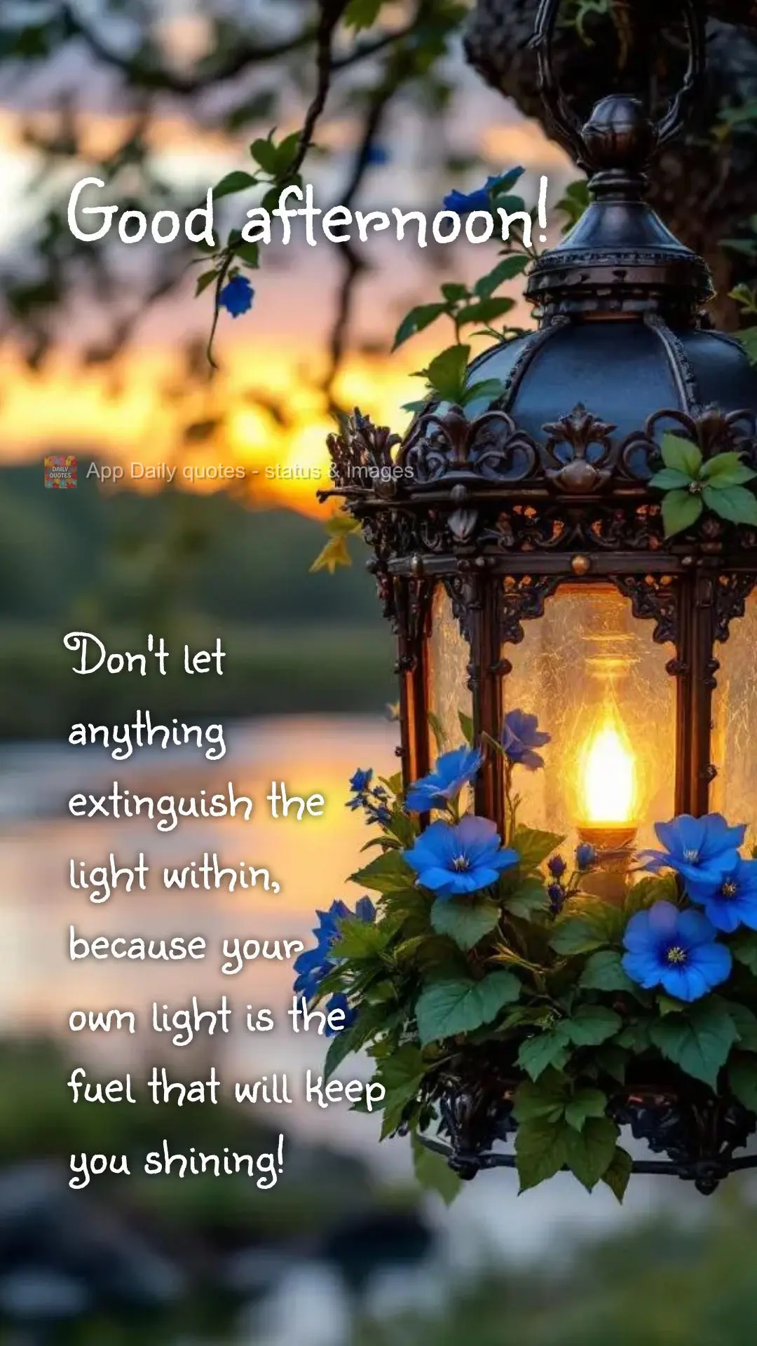 Don't let anything extinguish the light within, because your own light is the fuel that will keep you shining! Good afternoon! 