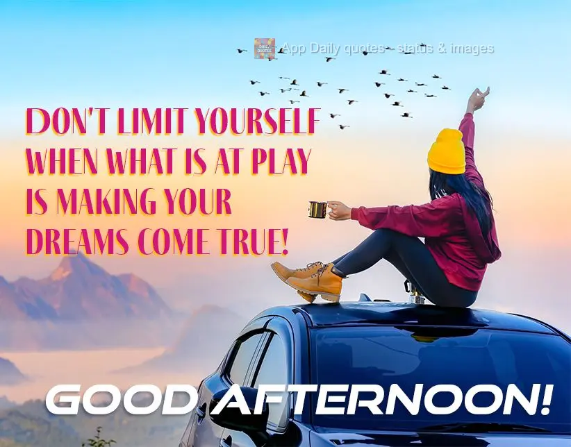 Don't limit yourself when what is at stake is making your dreams come true! Good afternoon!