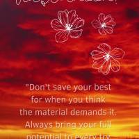 "Don't save your best for when you think the matter demands it. Always give your full potential each time and be at the top of your job, or they'll repla...