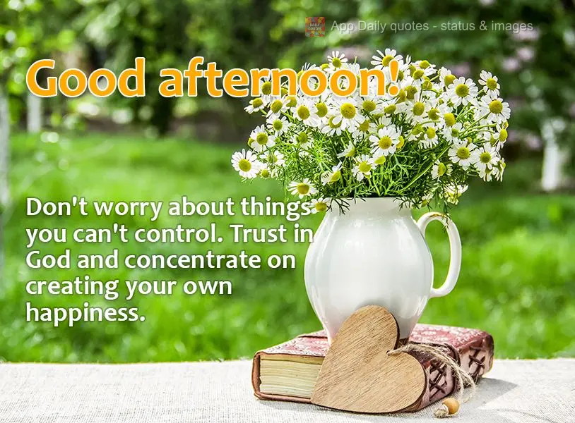 Don't worry about things you can't control. Trust in God and concentrate on creating your own happiness. Good afternoon!