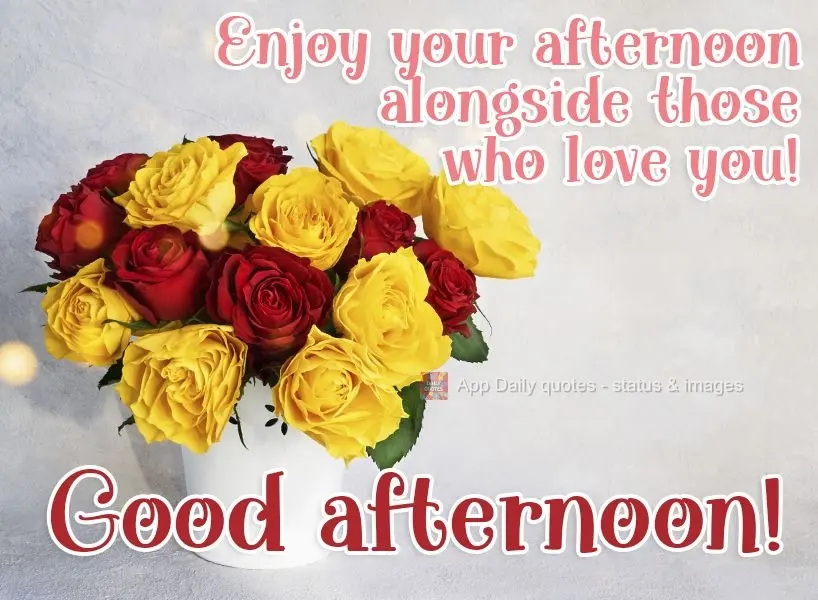 Enjoy your afternoon alongside those who love you! Good afternoon!