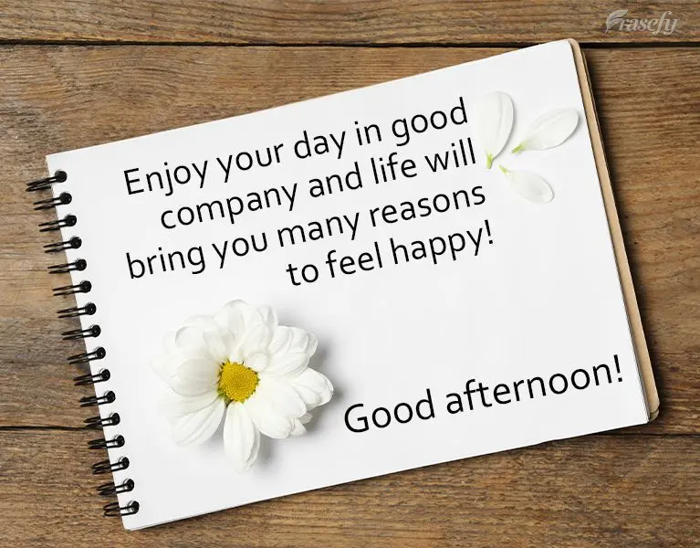 Enjoy your day in good company and life will bring you many reasons to feel happy! Good afternoon!