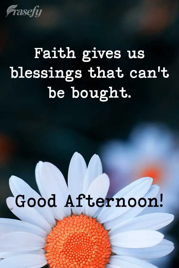 Faith gives us blessings that can't be bought. Good afternoon!