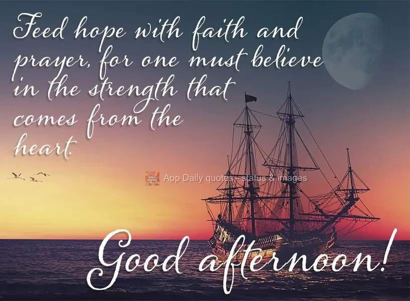 Feed hope with faith and prayer, for one must believe in the strength that comes from the heart. Good afternoon!