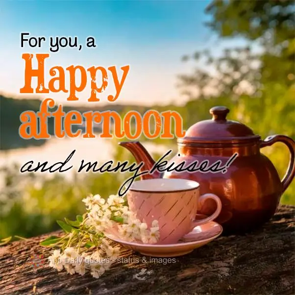 For you, a Happy afternoon and many kisses!