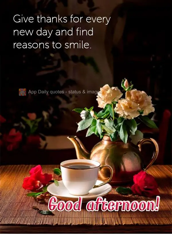 Give thanks for every new day and find reasons to smile. Good afternoon!