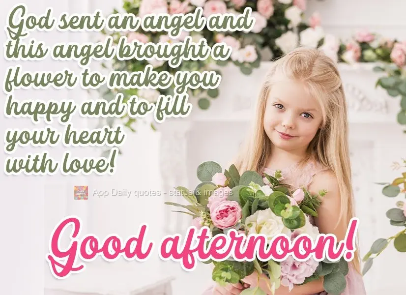 God sent an angel and this angel brought a flower to make you happy and to fill your heart with love!  Good afternoon! 