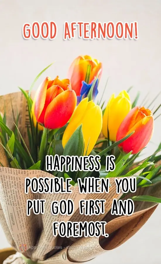 Happiness is possible when you put God first and foremost. Good Afternoon!
