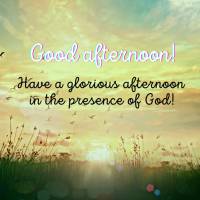 Have a glorious afternoon in the presence of God! Good afternoon!
