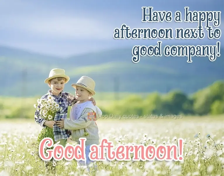 Have a happy afternoon with good company!  Good afternoon! 
