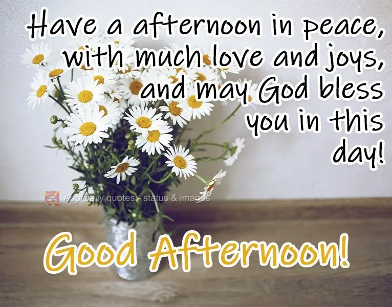 Have a peaceful afternoon, with love and joy, and may God bless you today! Good Afternoon!