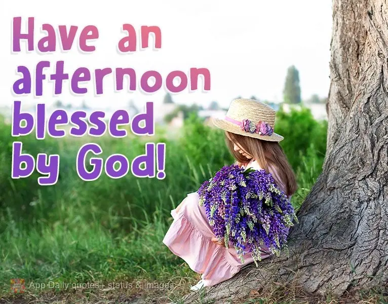 Have an afternoon blessed by God!