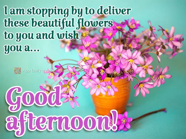 I am stopping by to deliver these beautiful flowers to you and wish you a... Good afternoon!