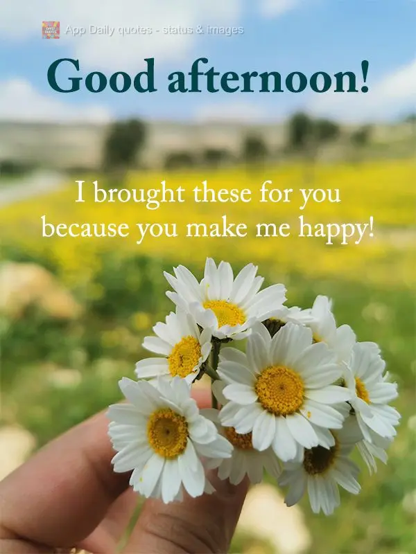I brought these for you because you make me happy! Good afternoon!