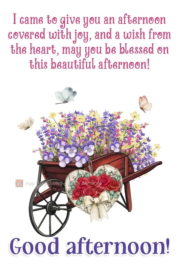 I came to send you an afternoon showered with joy, and a wish from the heart: may you be blessed on this beautiful afternoon!  Good afternoon! 