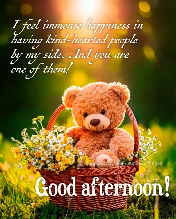 I feel immense happiness in having kind-hearted people by my side. And you are one of them! Good afternoon!