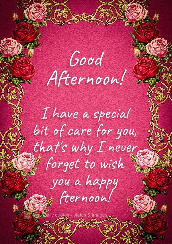 I have a special fondness for you. That's why I never forget to wish you a happy afternoon!  Good afternoon! 