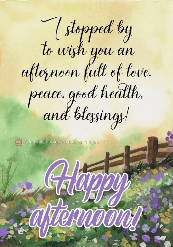 I stopped by to wish you an afternoon full of love, peace, good health, and blessings!  Happy afternoon! 