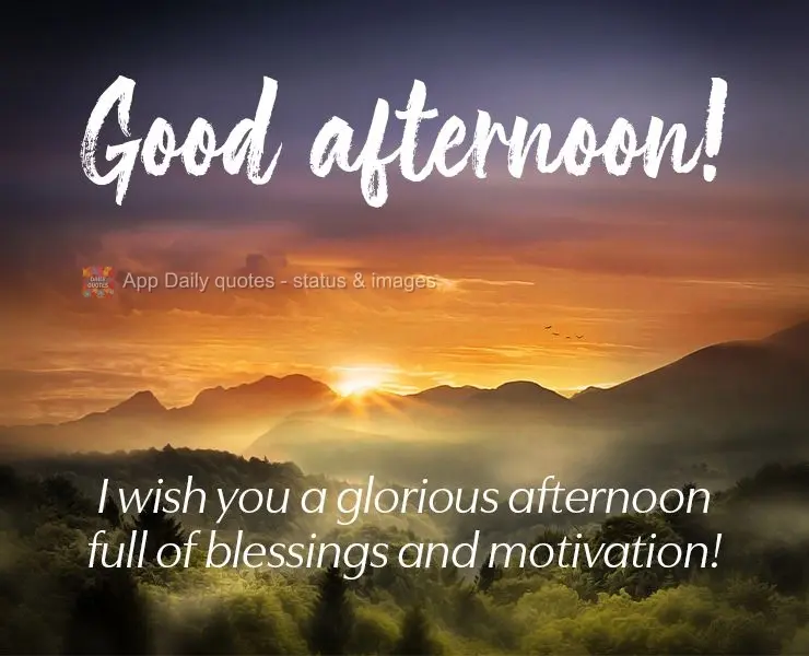 I wish you a glorious afternoon full of blessings and motivation! Good afternoon!