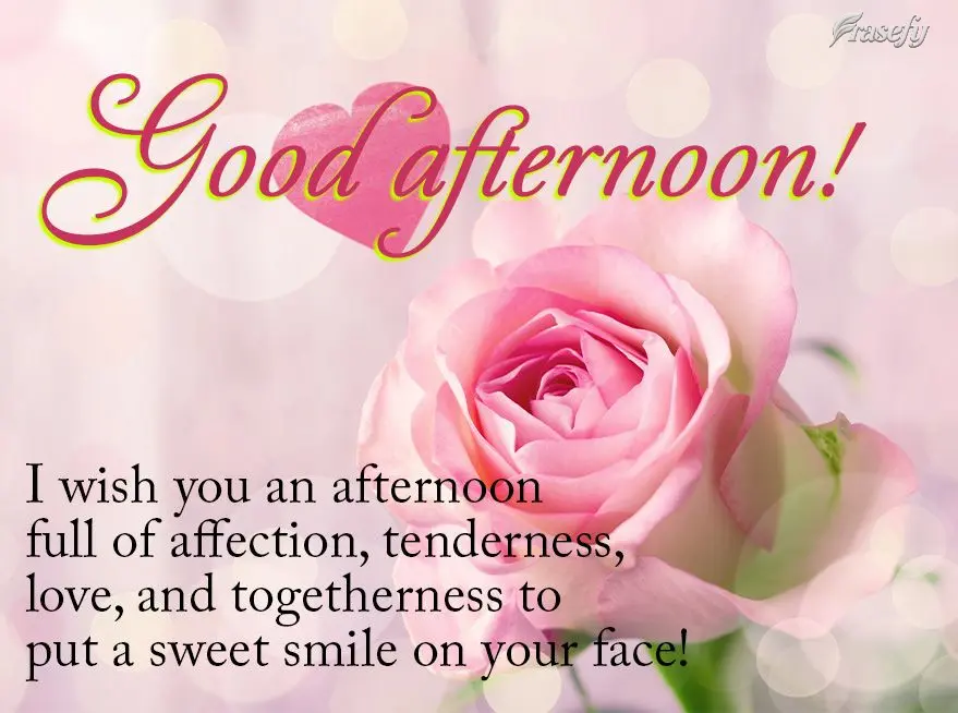 I wish you an afternoon full of affection, tenderness, love, and togetherness that puts a sweet smile on your face! Good afternoon!