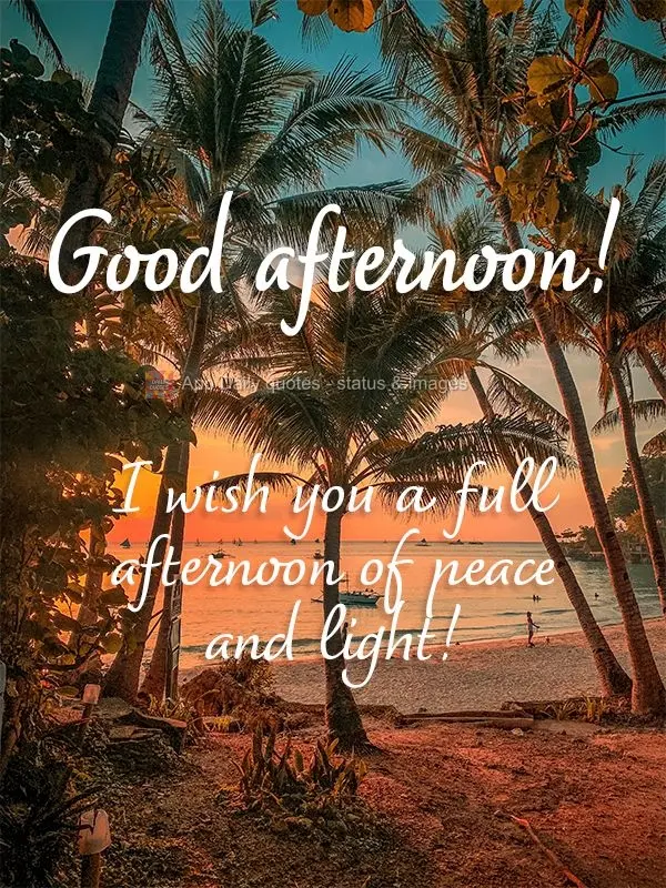I wish you an afternoon full of peace and light! Good afternoon!