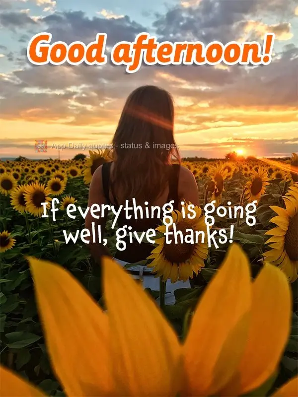 If everything is going well, give thanks! Good afternoon!