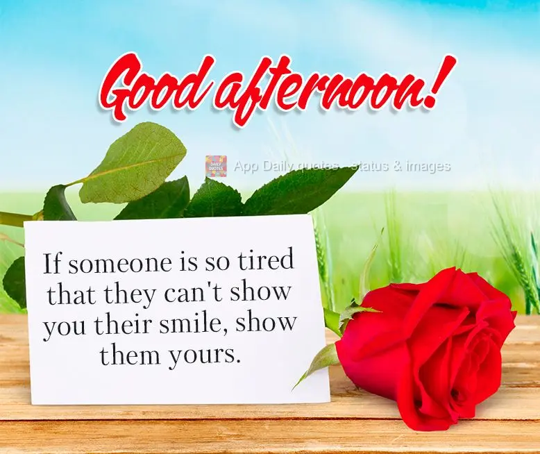 If someone is so tired that they can't show you their smile, show them yours. Good afternoon!