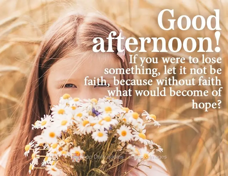 If you were to lose something, let it not be faith, because without faith what would become of hope? Good afternoon!
